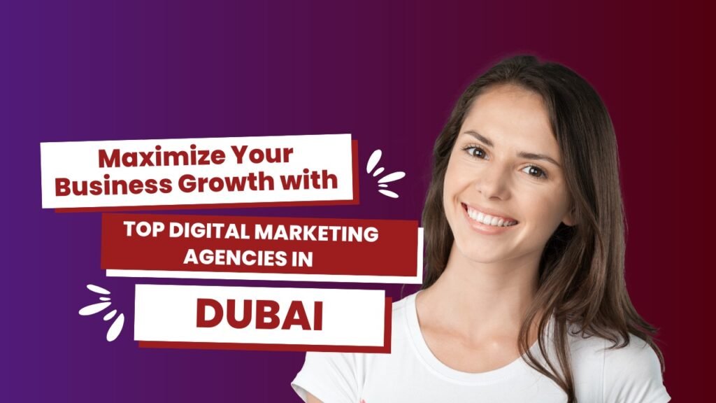 Maximize Your Business Growth with Top Digital Marketing Agencies in Dubai