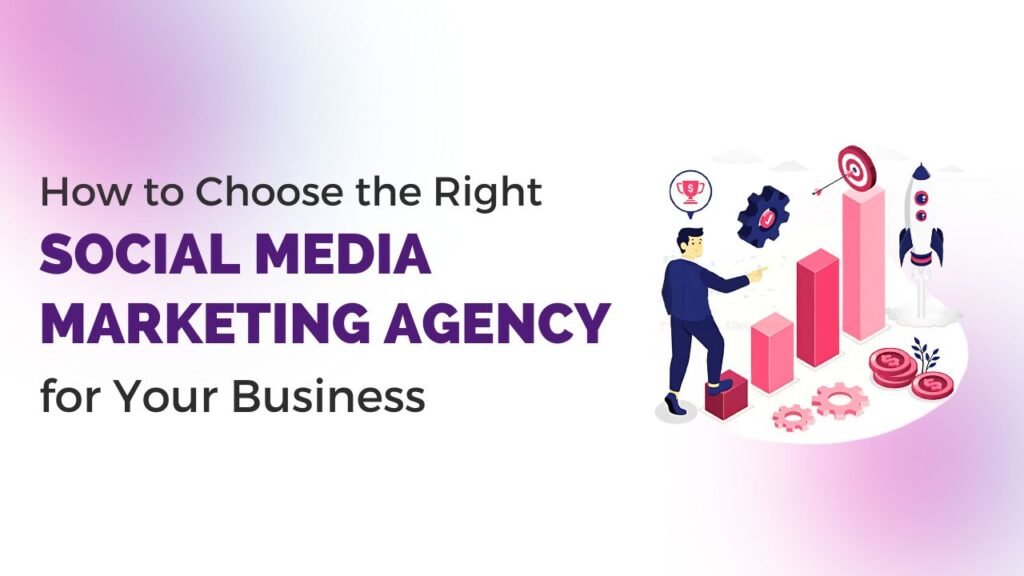 How to Choose the Right Social Media Marketing Agency for Your Business