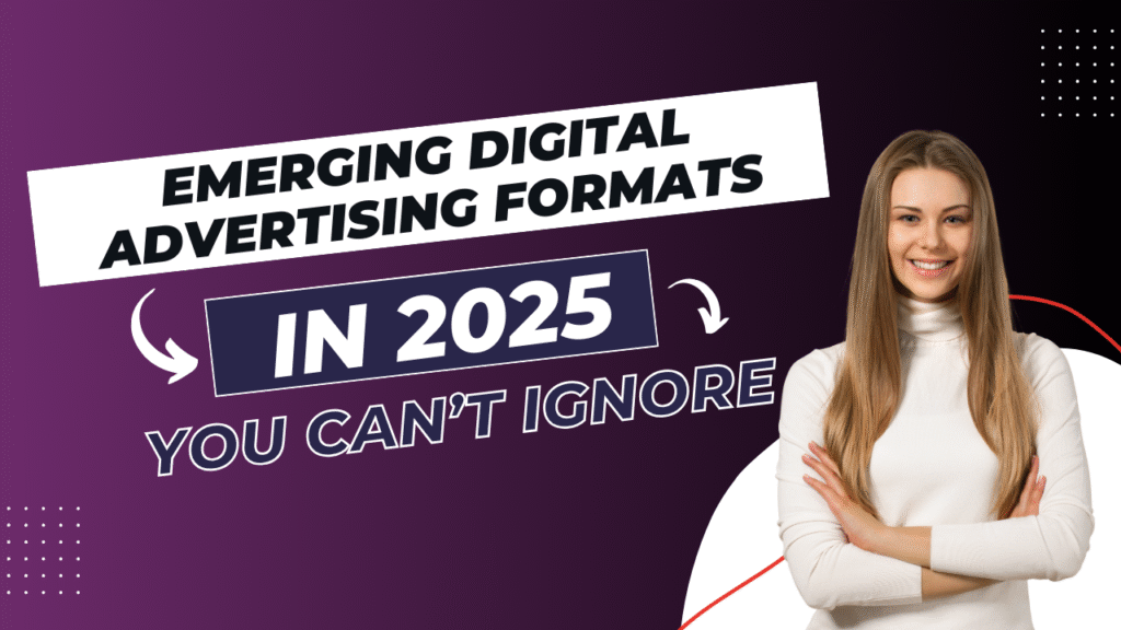 Emerging Digital Advertising Formats in 2025 You Can’t Ignore