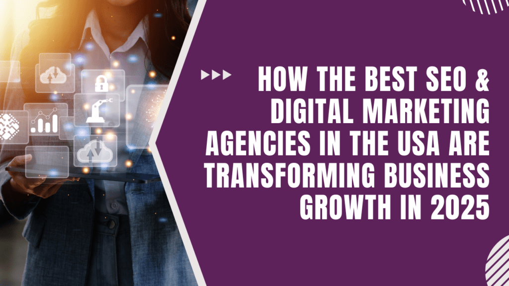How the Best SEO & Digital Marketing Agencies in the USA Are Transforming Business Growth in 2025