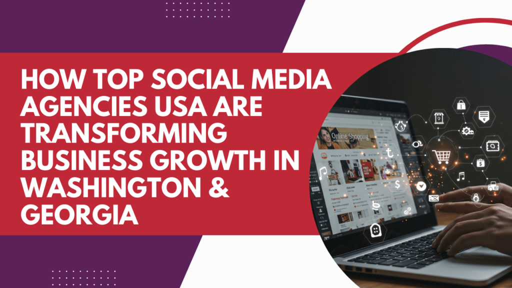 How Top Social Media Agencies USA Are Transforming Business Growth in Washington & Georgia